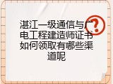 湛江一级通信与广电工程建造师证书如何领取有哪些渠道呢