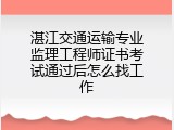 湛江交通运输专业监理工程师证书考试通过后怎么找工作