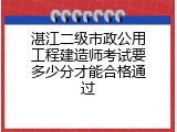 湛江二级市政公用工程建造师考试要多少分才能合格通过