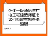 怀化一级通信与广电工程建造师证书如何领取有哪些渠道呢