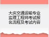 大庆交通运输专业监理工程师考试报名流程及考试内容