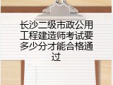 长沙二级市政公用工程建造师考试要多少分才能合格通过