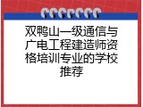 双鸭山一级通信与广电工程建造师资格培训专业的学校推荐