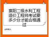 襄阳二级水利工程造价工程师考试要多少分才能合格通过