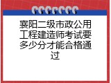 襄阳二级市政公用工程建造师考试要多少分才能合格通过