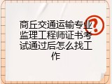 商丘交通运输专业监理工程师证书考试通过后怎么找工作