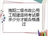 南阳二级市政公用工程建造师考试要多少分才能合格通过