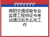 南阳交通运输专业监理工程师证书考试通过后怎么找工作