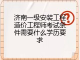 济南一级安装工程造价工程师考试条件需要什么学历要求