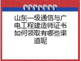 山东一级通信与广电工程建造师证书如何领取有哪些渠道呢
