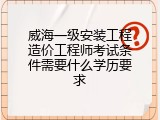 威海一级安装工程造价工程师考试条件需要什么学历要求