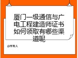 厦门一级通信与广电工程建造师证书如何领取有哪些渠道呢