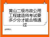 黄山二级市政公用工程建造师考试要多少分才能合格通过