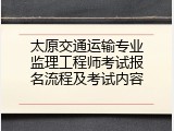 太原交通运输专业监理工程师考试报名流程及考试内容