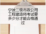 宁波二级市政公用工程建造师考试要多少分才能合格通过