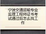 宁波交通运输专业监理工程师证书考试通过后怎么找工作