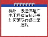杭州一级通信与广电工程建造师证书如何领取有哪些渠道呢