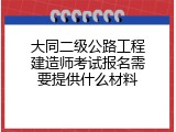 大同二级公路工程建造师考试报名需要提供什么材料