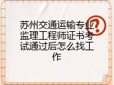 苏州交通运输专业监理工程师证书考试通过后怎么找工作