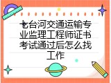 七台河交通运输专业监理工程师证书考试通过后怎么找工作