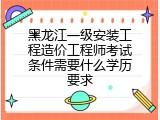 黑龙江一级安装工程造价工程师考试条件需要什么学历要求