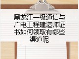 黑龙江一级通信与广电工程建造师证书如何领取有哪些渠道呢