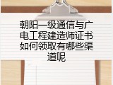 朝阳一级通信与广电工程建造师证书如何领取有哪些渠道呢