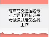 葫芦岛交通运输专业监理工程师证书考试通过后怎么找工作