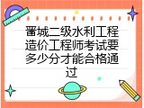 晋城二级水利工程造价工程师考试要多少分才能合格通过