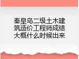 秦皇岛二级土木建筑造价工程师成绩大概什么时候出来