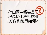 璧山区一级安装工程造价工程师就业方向和前景如何？