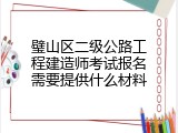 璧山区二级公路工程建造师考试报名需要提供什么材料