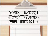铜梁区一级安装工程造价工程师就业方向和前景如何？