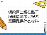 铜梁区二级公路工程建造师考试报名需要提供什么材料