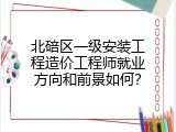 北碚区一级安装工程造价工程师就业方向和前景如何？