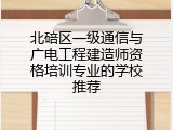 北碚区一级通信与广电工程建造师资格培训专业的学校推荐