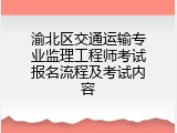 渝北区交通运输专业监理工程师考试报名流程及考试内容