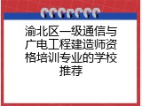 渝北区一级通信与广电工程建造师资格培训专业的学校推荐