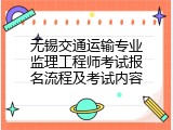 无锡交通运输专业监理工程师考试报名流程及考试内容