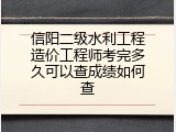 信阳二级水利工程造价工程师考完多久可以查成绩如何查