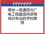 南京一级通信与广电工程建造师资格培训专业的学校推荐