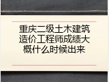 重庆二级土木建筑造价工程师成绩大概什么时候出来
