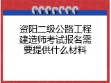 资阳二级公路工程建造师考试报名需要提供什么材料