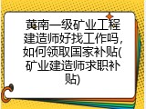 黄南一级矿业工程建造师好找工作吗，如何领取国家补贴(矿业建造师求职补贴)