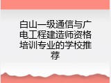 白山一级通信与广电工程建造师资格培训专业的学校推荐