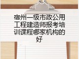 宿州一级市政公用工程建造师报考培训课程哪家机构的好