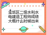 宝坻区二级水利水电建造工程师成绩大概什么时候出来