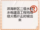滨海新区二级水利水电建造工程师成绩大概什么时候出来