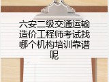 六安二级交通运输造价工程师考试找哪个机构培训靠谱呢