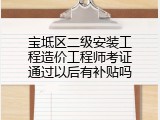 宝坻区二级安装工程造价工程师考证通过以后有补贴吗